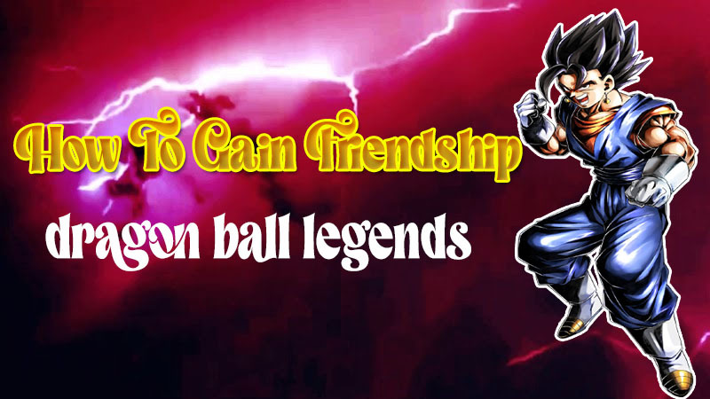 how to gain friendship dragon ball legends news alert